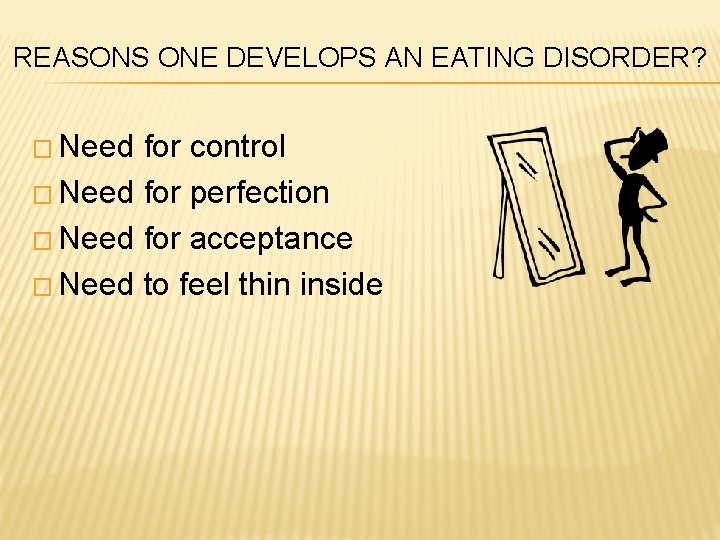 REASONS ONE DEVELOPS AN EATING DISORDER? � Need for control � Need for perfection