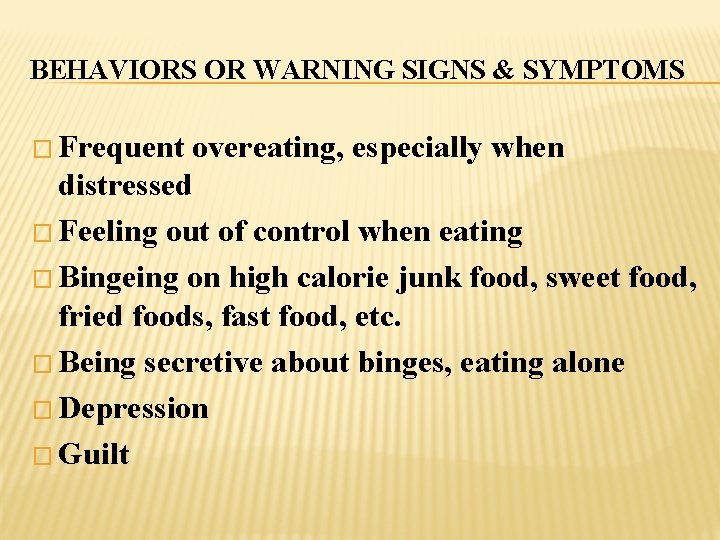 BEHAVIORS OR WARNING SIGNS & SYMPTOMS � Frequent overeating, especially when distressed � Feeling