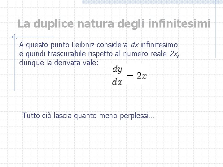 La duplice natura degli infinitesimi A questo punto Leibniz considera dx infinitesimo e quindi