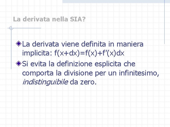 La derivata nella SIA? La derivata viene definita in maniera implicita: f(x+dx)=f(x)+f’(x)dx Si evita