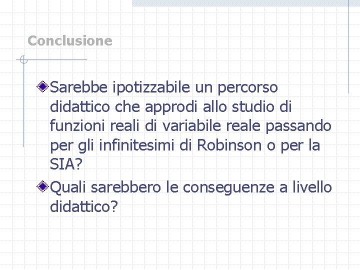 Conclusione Sarebbe ipotizzabile un percorso didattico che approdi allo studio di funzioni reali di