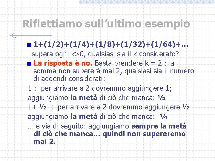 Riflettiamo sull’ultimo esempio 1+(1/2)+(1/4)+(1/8)+(1/32)+(1/64)+… supera ogni k>0, qualsiasi sia il k considerato? La risposta