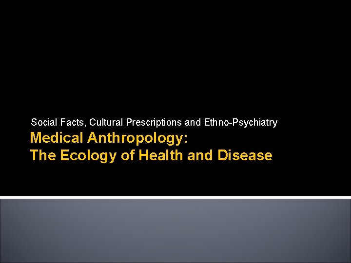 Social Facts, Cultural Prescriptions and Ethno-Psychiatry Medical Anthropology: The Ecology of Health and Disease