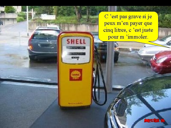 C ’est pas grave si je peux m’en payer que cinq litres, c ’est