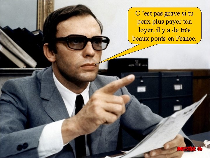 C ’est pas grave si tu peux plus payer ton loyer, il y a
