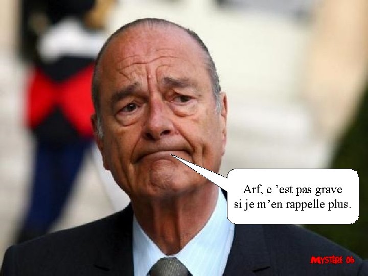 Arf, c ’est pas grave si je m’en rappelle plus. 