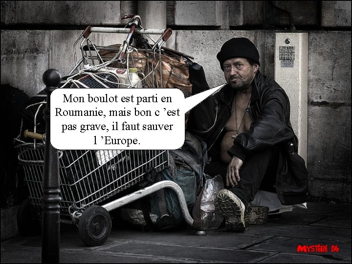 Mon boulot est parti en Roumanie, mais bon c ’est pas grave, il faut