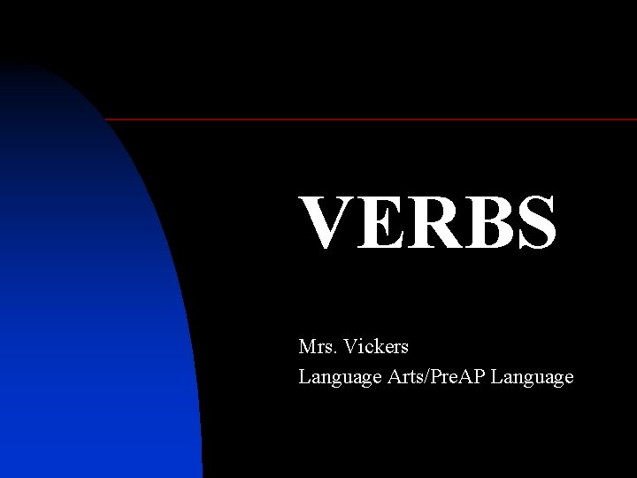 VERBS Mrs. Vickers Language Arts/Pre. AP Language 