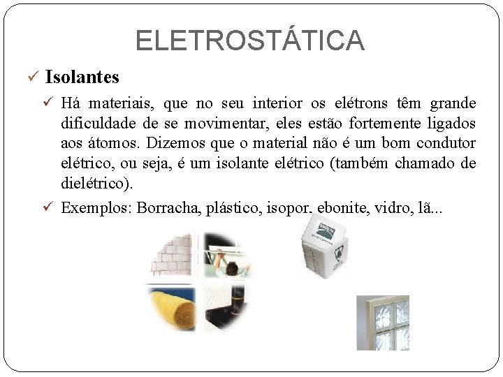 ELETROSTÁTICA ü Isolantes ü Há materiais, que no seu interior os elétrons têm grande