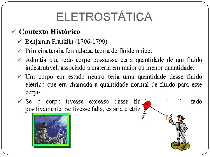 ELETROSTÁTICA ü Contexto Histórico ü Benjamin Franklin (1706 -1790) ü Primeira teoria formulada: teoria