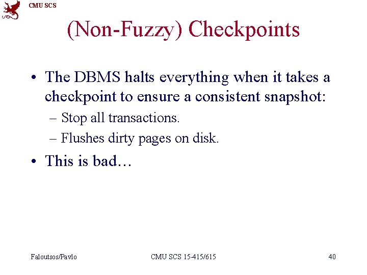 CMU SCS (Non-Fuzzy) Checkpoints • The DBMS halts everything when it takes a checkpoint