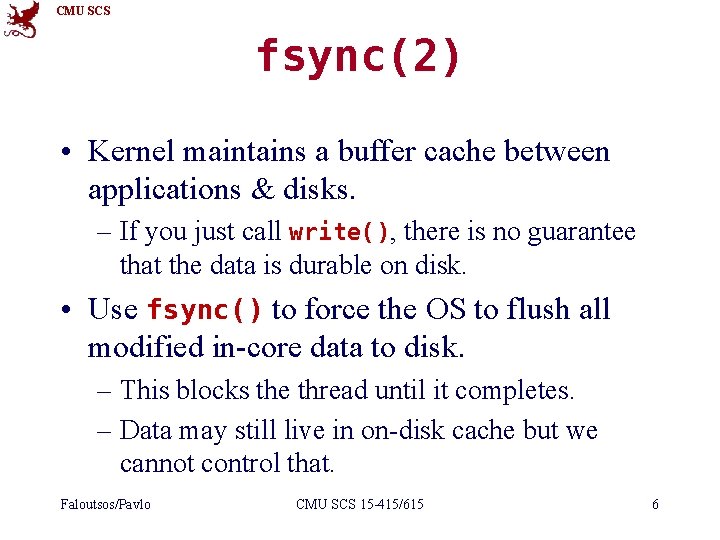 CMU SCS fsync(2) • Kernel maintains a buffer cache between applications & disks. –