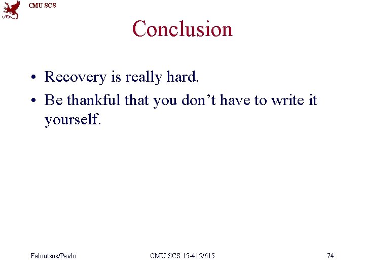 CMU SCS Conclusion • Recovery is really hard. • Be thankful that you don’t