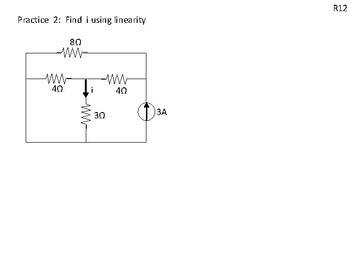 R 12 Practice 2: Find i using linearity 8Ω 4Ω 4Ω i 3Ω 3 R 12 Practice 2: Find i using linearity 8Ω 4Ω 4Ω i 3Ω 3