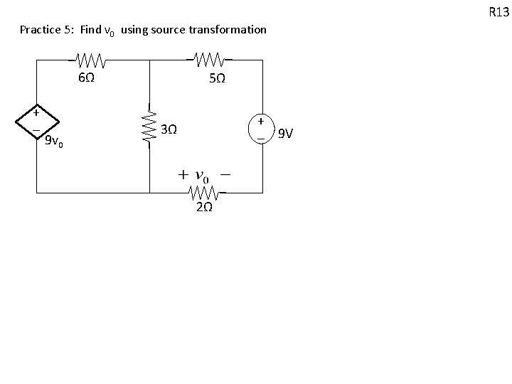 R 13 Practice 5: Find v 0 using source transformation 6Ω + - 9 R 13 Practice 5: Find v 0 using source transformation 6Ω + - 9