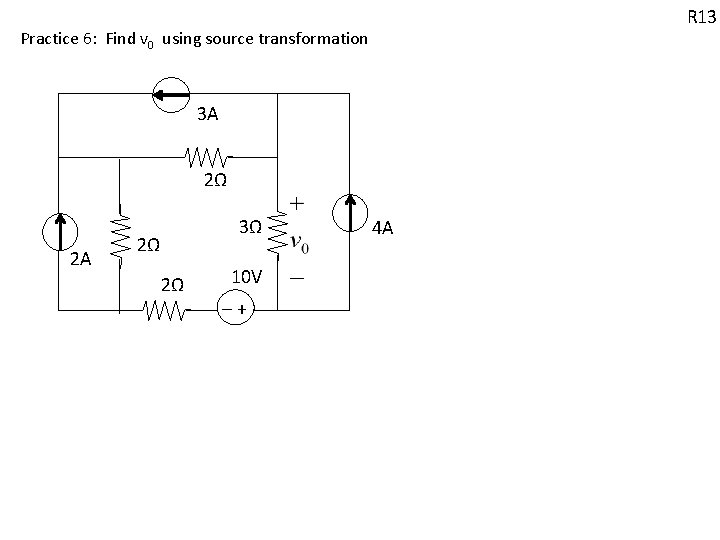 R 13 Practice 6: Find v 0 using source transformation 3 A 2Ω 2Ω R 13 Practice 6: Find v 0 using source transformation 3 A 2Ω 2Ω