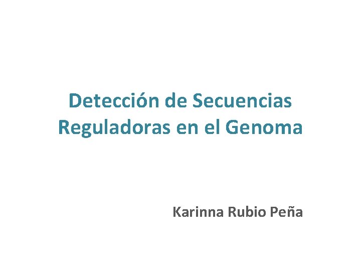 Detección de Secuencias Reguladoras en el Genoma Karinna Rubio Peña 