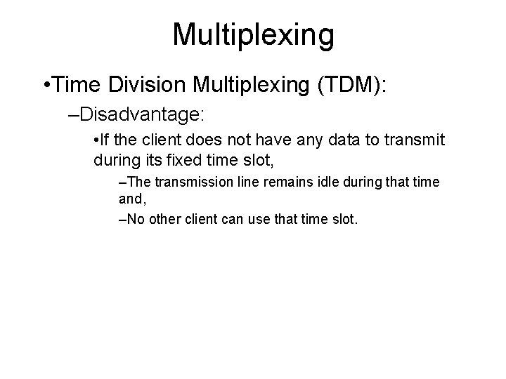 Multiplexing • Time Division Multiplexing (TDM): –Disadvantage: • If the client does not have