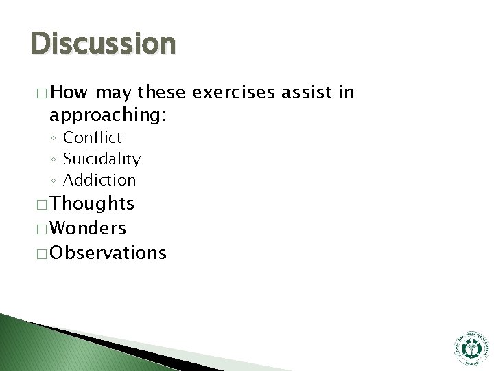Discussion � How may these exercises assist in approaching: ◦ Conflict ◦ Suicidality ◦