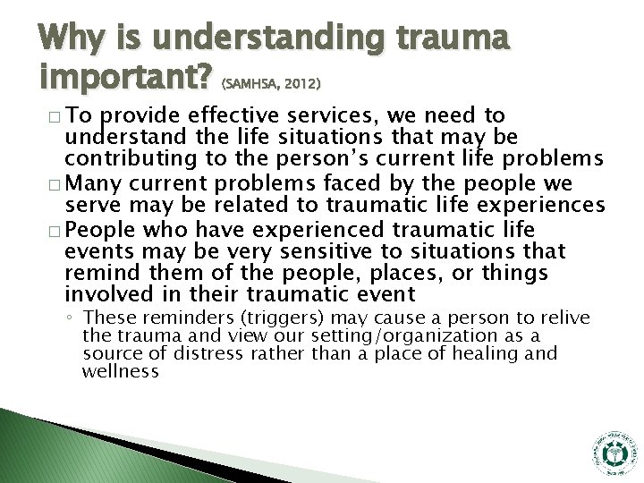Why is understanding trauma important? (SAMHSA, 2012) � To provide effective services, we need