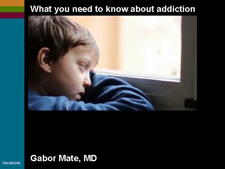 What you need to know about addiction ©ncdvtmh Gabor Mate, MD 