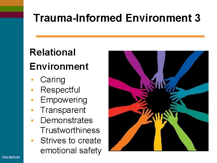 Trauma-Informed Environment 3 Relational Environment ▪ ▪ ▪ Caring Respectful Empowering Transparent Demonstrates Trustworthiness