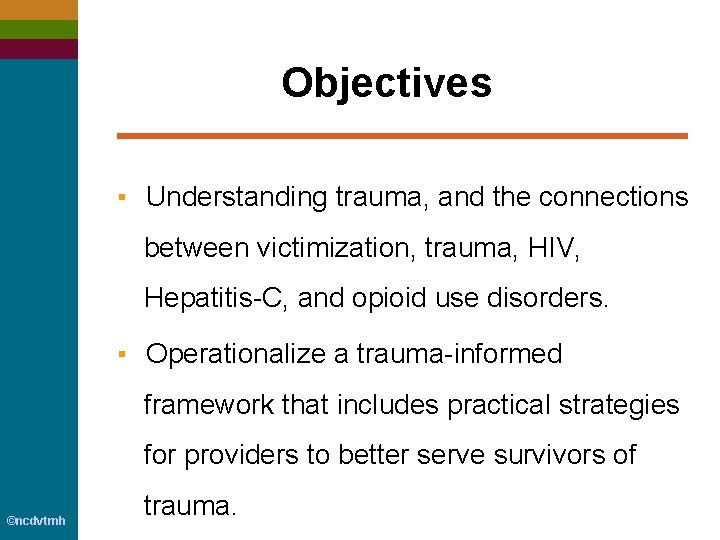 Objectives ▪ Understanding trauma, and the connections between victimization, trauma, HIV, Hepatitis-C, and opioid