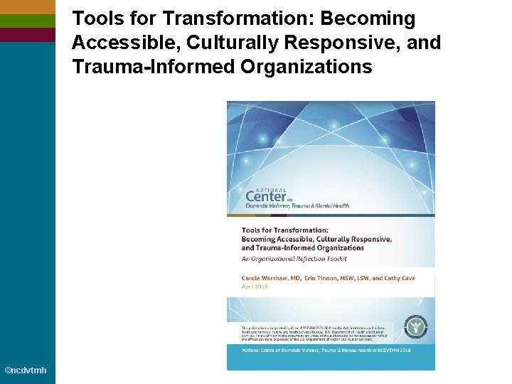 Tools for Transformation: Becoming Accessible, Culturally Responsive, and Trauma-Informed Organizations ©ncdvtmh 