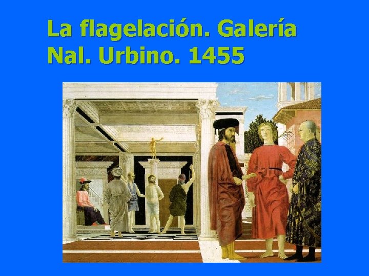 La flagelación. Galería Nal. Urbino. 1455 