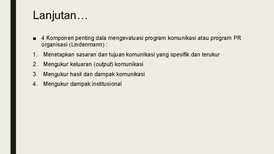 Lanjutan… ■ 4 Komponen penting dala mengevaluasi program komunikasi atau program PR organisasi (Lindenmann)