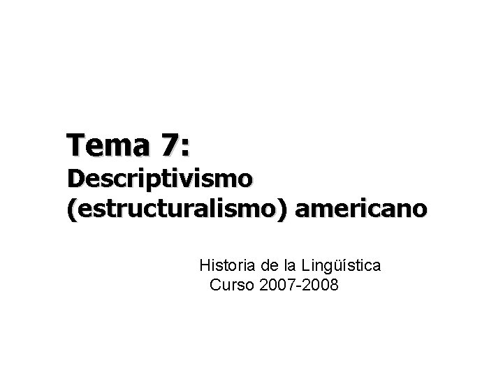 Tema 7: Descriptivismo (estructuralismo) americano Historia de la Lingüística Curso 2007 -2008 