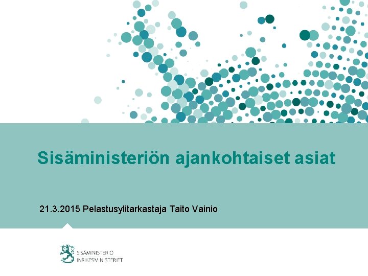 Sisäministeriön ajankohtaiset asiat 21. 3. 2015 Pelastusylitarkastaja Taito Vainio 