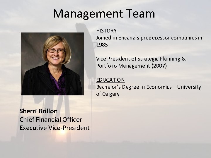 Management Team HISTORY Joined in Encana’s predecessor companies in 1985 Vice President of Strategic