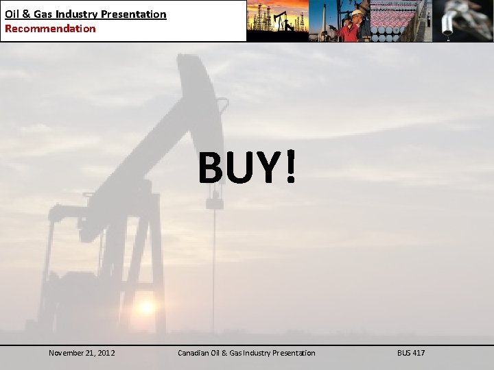 Oil & Gas Industry Presentation Recommendation BUY! November 21, 2012 Canadian Oil & Gas