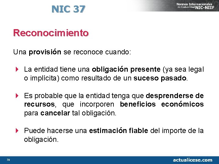 NIC 37 Reconocimiento Una provisión se reconoce cuando: 4 La entidad tiene una obligación