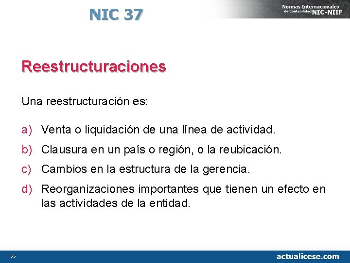 NIC 37 Reestructuraciones Una reestructuración es: a) Venta o liquidación de una línea de
