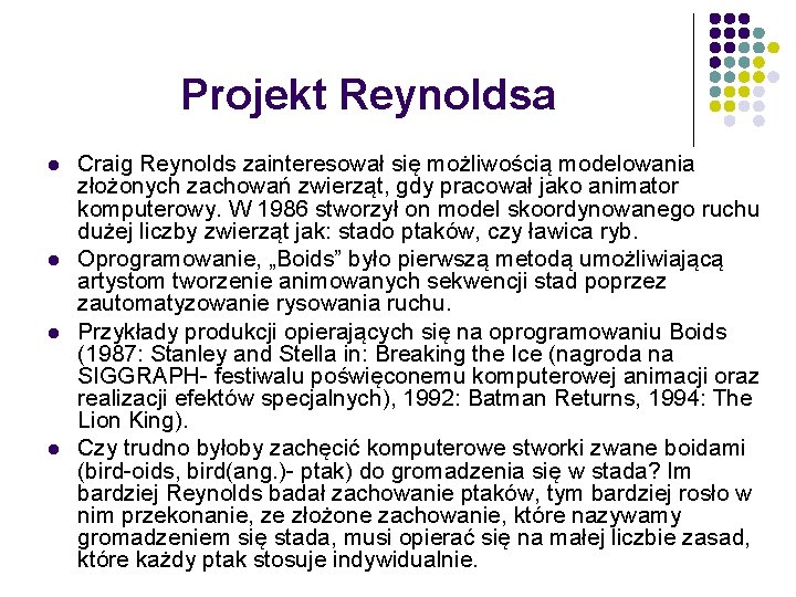 Projekt Reynoldsa l l Craig Reynolds zainteresował się możliwością modelowania złożonych zachowań zwierząt, gdy