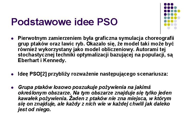 Podstawowe idee PSO l Pierwotnym zamierzeniem była graficzna symulacja choreografii grup ptaków oraz ławic