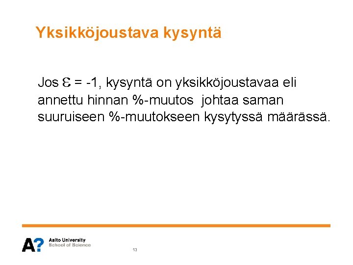 Yksikköjoustava kysyntä Jos = -1, kysyntä on yksikköjoustavaa eli annettu hinnan %-muutos johtaa saman Yksikköjoustava kysyntä Jos = -1, kysyntä on yksikköjoustavaa eli annettu hinnan %-muutos johtaa saman