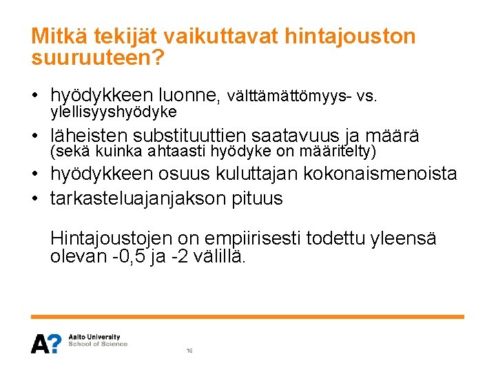 Mitkä tekijät vaikuttavat hintajouston suuruuteen? • hyödykkeen luonne, välttämättömyys- vs. ylellisyyshyödyke • läheisten substituuttien Mitkä tekijät vaikuttavat hintajouston suuruuteen? • hyödykkeen luonne, välttämättömyys- vs. ylellisyyshyödyke • läheisten substituuttien