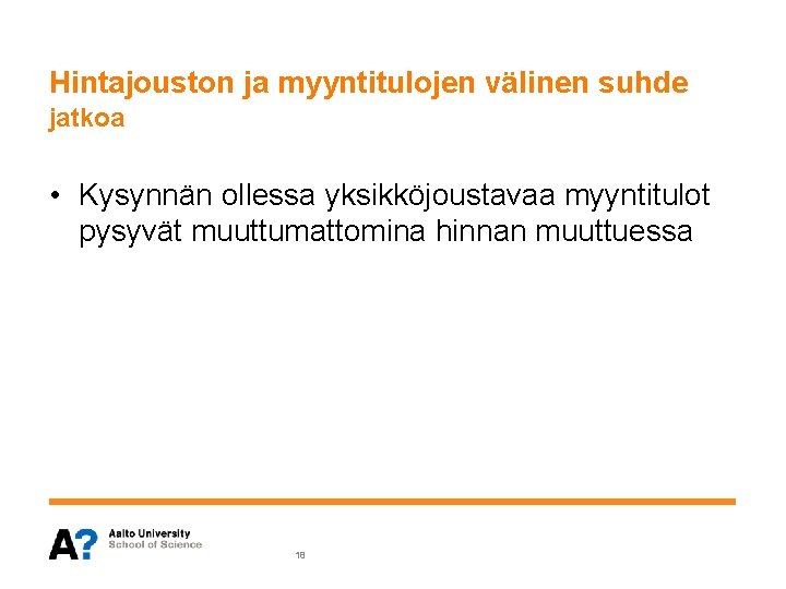 Hintajouston ja myyntitulojen välinen suhde jatkoa • Kysynnän ollessa yksikköjoustavaa myyntitulot pysyvät muuttumattomina hinnan Hintajouston ja myyntitulojen välinen suhde jatkoa • Kysynnän ollessa yksikköjoustavaa myyntitulot pysyvät muuttumattomina hinnan