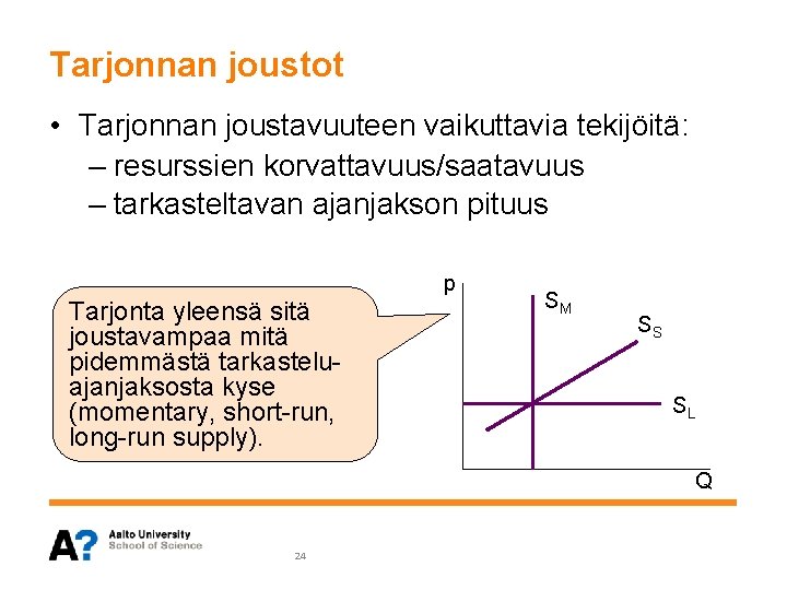 Tarjonnan joustot • Tarjonnan joustavuuteen vaikuttavia tekijöitä: – resurssien korvattavuus/saatavuus – tarkasteltavan ajanjakson pituus Tarjonnan joustot • Tarjonnan joustavuuteen vaikuttavia tekijöitä: – resurssien korvattavuus/saatavuus – tarkasteltavan ajanjakson pituus