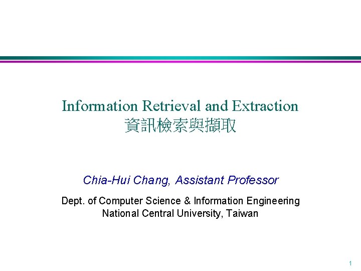 Information Retrieval and Extraction 資訊檢索與擷取 Chia-Hui Chang, Assistant Professor Dept. of Computer Science &
