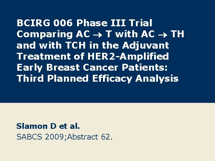 BCIRG 006 Phase III Trial Comparing AC T with AC TH and with TCH