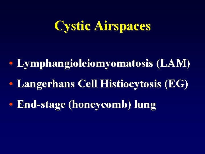 Cystic Airspaces • Lymphangioleiomyomatosis (LAM) • Langerhans Cell Histiocytosis (EG) • End-stage (honeycomb) lung