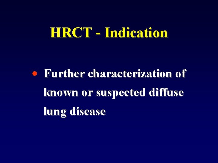 HRCT - Indication • Further characterization of known or suspected diffuse lung disease 