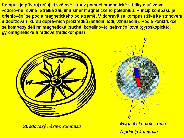 Kompas je přístroj určující světové strany pomocí magnetické střelky otáčivé ve vodorovné rovině. Střelka