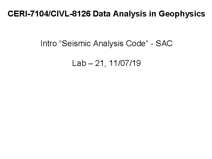 CERI-7104/CIVL-8126 Data Analysis in Geophysics Intro “Seismic Analysis Code” - SAC Lab – 21,
