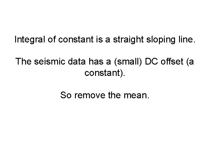 Integral of constant is a straight sloping line. The seismic data has a (small)