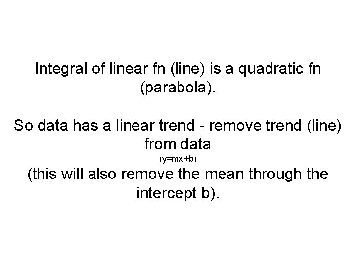 Integral of linear fn (line) is a quadratic fn (parabola). So data has a